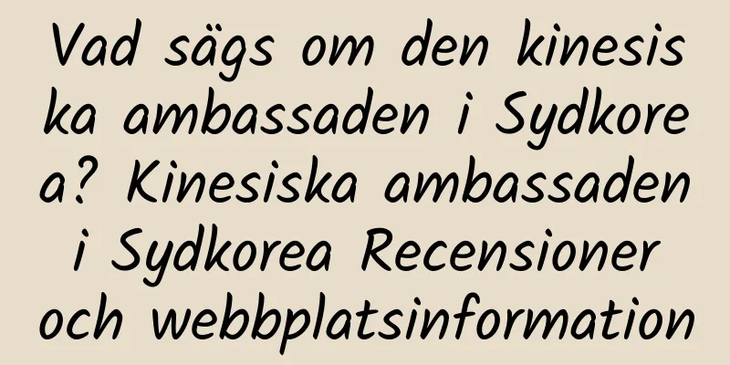 Vad sägs om den kinesiska ambassaden i Sydkorea? Kinesiska ambassaden i Sydkorea Recensioner och webbplatsinformation