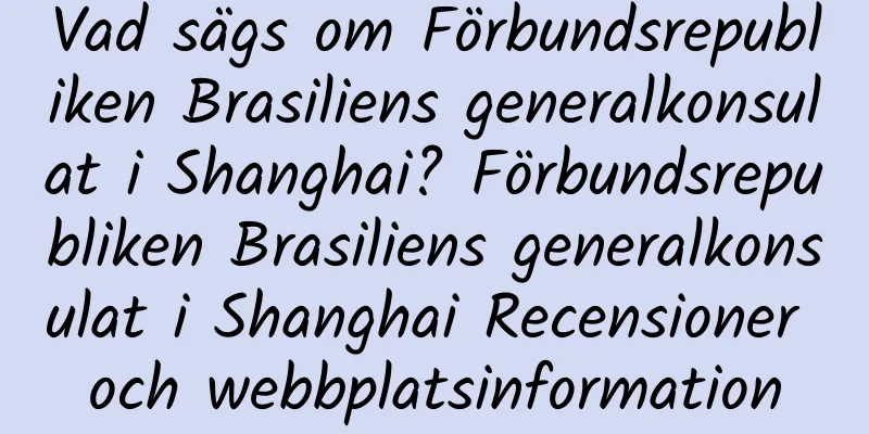 Vad sägs om Förbundsrepubliken Brasiliens generalkonsulat i Shanghai? Förbundsrepubliken Brasiliens generalkonsulat i Shanghai Recensioner och webbplatsinformation