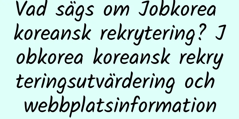 Vad sägs om Jobkorea koreansk rekrytering? Jobkorea koreansk rekryteringsutvärdering och webbplatsinformation