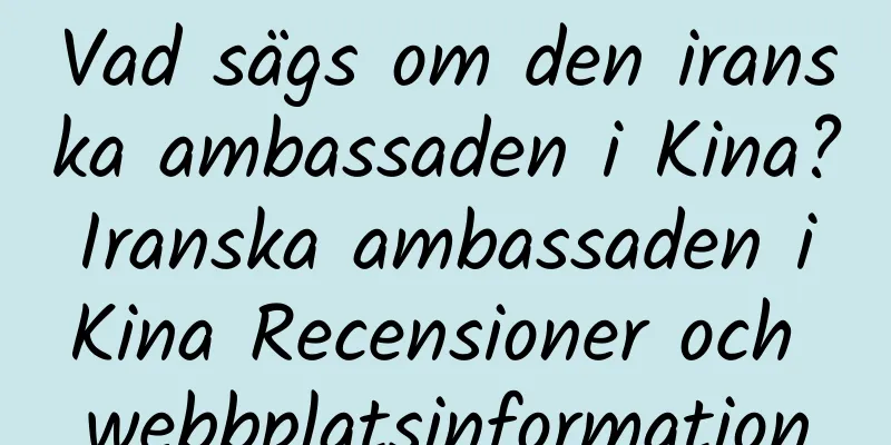 Vad sägs om den iranska ambassaden i Kina? Iranska ambassaden i Kina Recensioner och webbplatsinformation