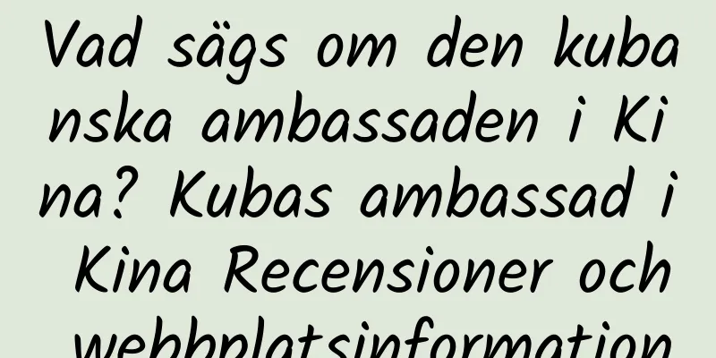 Vad sägs om den kubanska ambassaden i Kina? Kubas ambassad i Kina Recensioner och webbplatsinformation