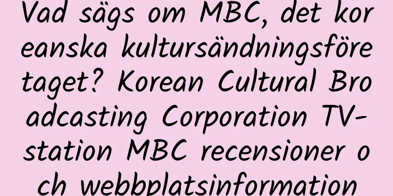 Vad sägs om MBC, det koreanska kultursändningsföretaget? Korean Cultural Broadcasting Corporation TV-station MBC recensioner och webbplatsinformation