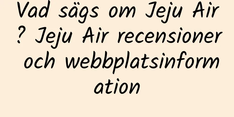 Vad sägs om Jeju Air? Jeju Air recensioner och webbplatsinformation