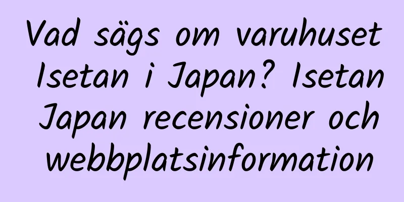 Vad sägs om varuhuset Isetan i Japan? Isetan Japan recensioner och webbplatsinformation