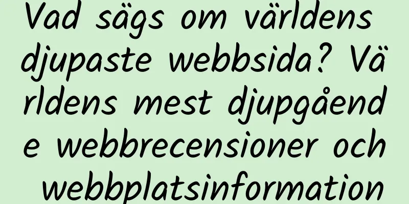Vad sägs om världens djupaste webbsida? Världens mest djupgående webbrecensioner och webbplatsinformation