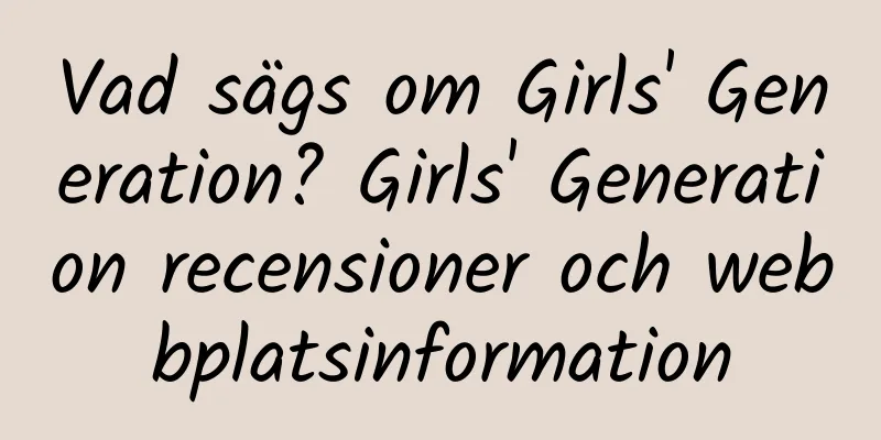 Vad sägs om Girls' Generation? Girls' Generation recensioner och webbplatsinformation