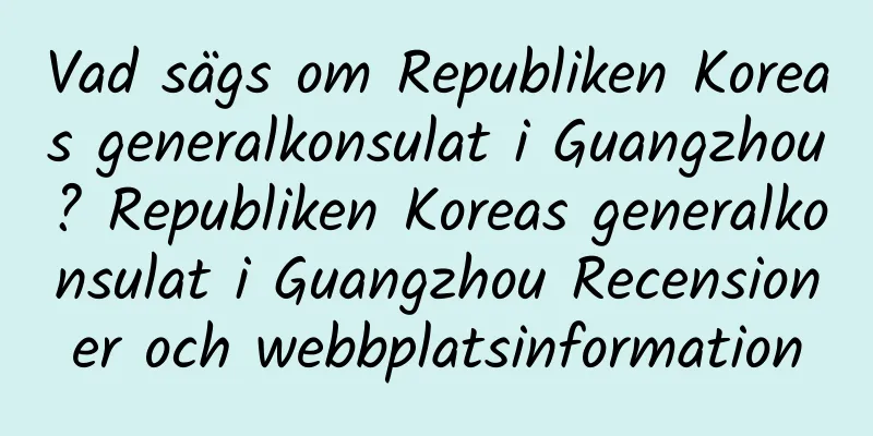 Vad sägs om Republiken Koreas generalkonsulat i Guangzhou? Republiken Koreas generalkonsulat i Guangzhou Recensioner och webbplatsinformation