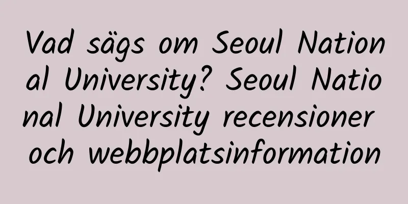 Vad sägs om Seoul National University? Seoul National University recensioner och webbplatsinformation
