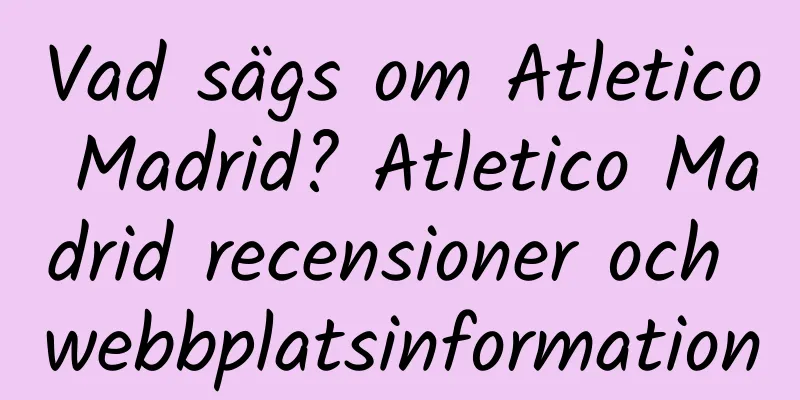 Vad sägs om Atletico Madrid? Atletico Madrid recensioner och webbplatsinformation