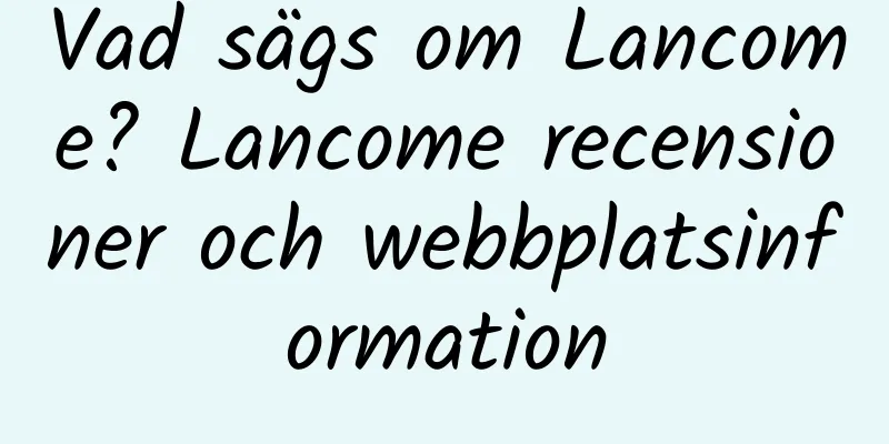 Vad sägs om Lancome? Lancome recensioner och webbplatsinformation