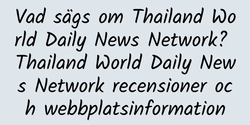 Vad sägs om Thailand World Daily News Network? Thailand World Daily News Network recensioner och webbplatsinformation