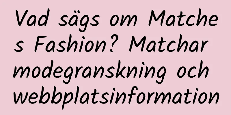Vad sägs om Matches Fashion? Matchar modegranskning och webbplatsinformation