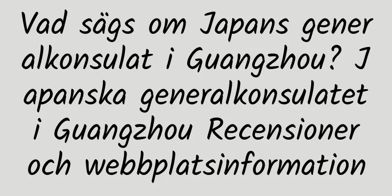 Vad sägs om Japans generalkonsulat i Guangzhou? Japanska generalkonsulatet i Guangzhou Recensioner och webbplatsinformation