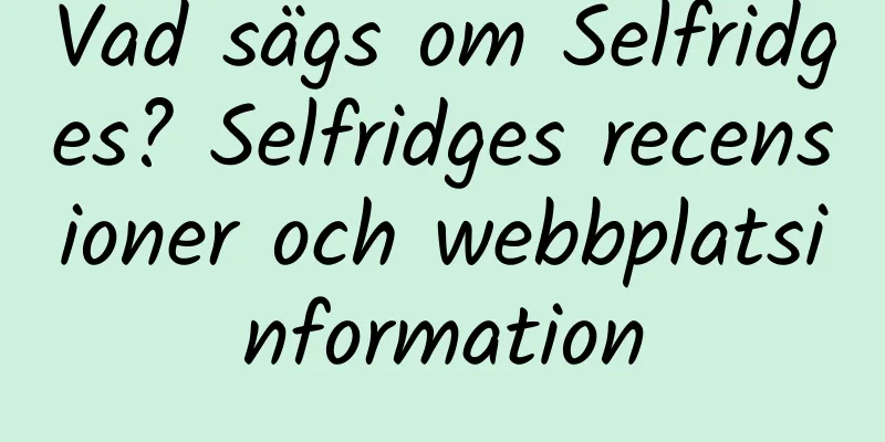 Vad sägs om Selfridges? Selfridges recensioner och webbplatsinformation