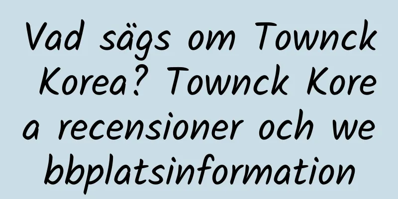 Vad sägs om Townck Korea? Townck Korea recensioner och webbplatsinformation