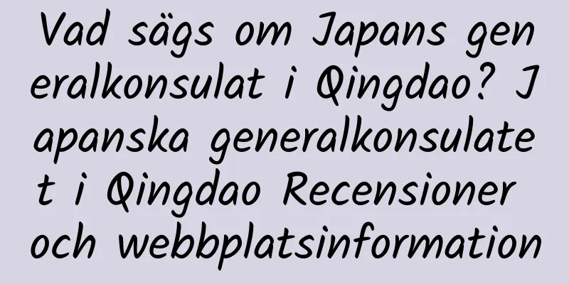 Vad sägs om Japans generalkonsulat i Qingdao? Japanska generalkonsulatet i Qingdao Recensioner och webbplatsinformation