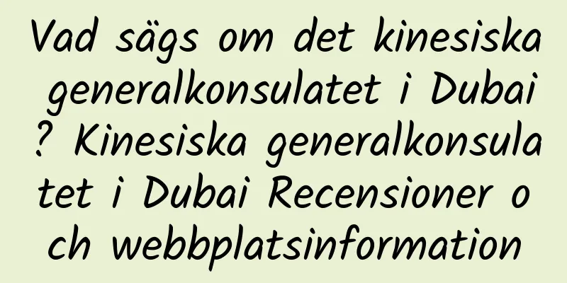 Vad sägs om det kinesiska generalkonsulatet i Dubai? Kinesiska generalkonsulatet i Dubai Recensioner och webbplatsinformation