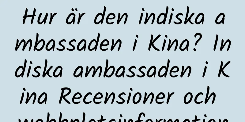 Hur är den indiska ambassaden i Kina? Indiska ambassaden i Kina Recensioner och webbplatsinformation