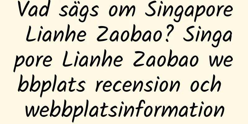 Vad sägs om Singapore Lianhe Zaobao? Singapore Lianhe Zaobao webbplats recension och webbplatsinformation
