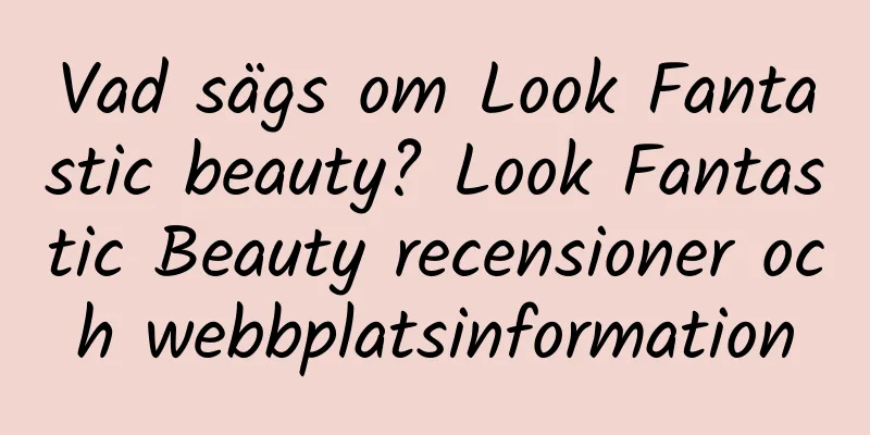 Vad sägs om Look Fantastic beauty? Look Fantastic Beauty recensioner och webbplatsinformation
