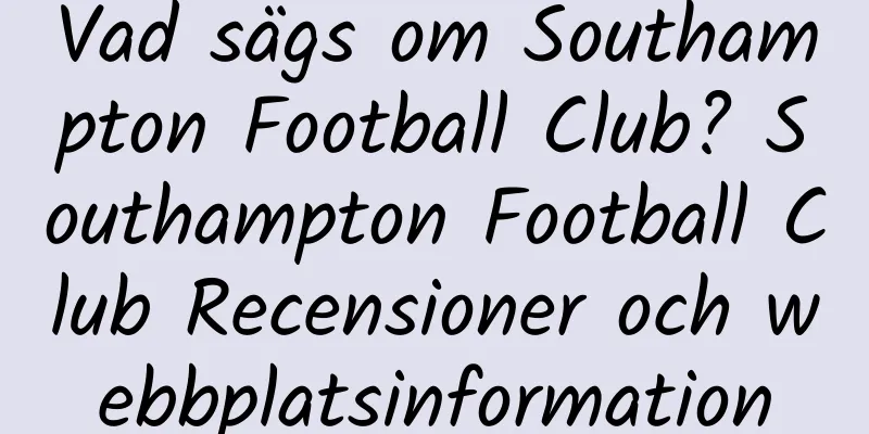 Vad sägs om Southampton Football Club? Southampton Football Club Recensioner och webbplatsinformation