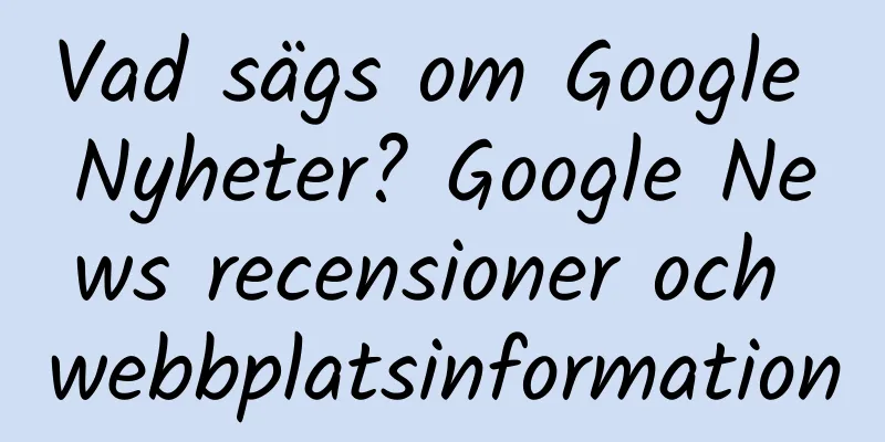 Vad sägs om Google Nyheter? Google News recensioner och webbplatsinformation