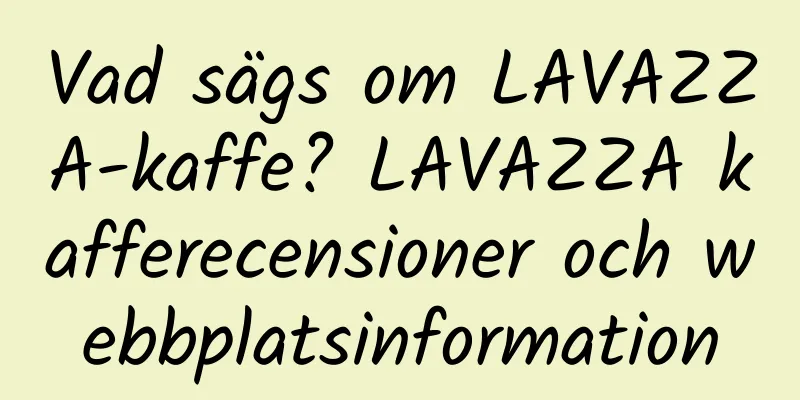 Vad sägs om LAVAZZA-kaffe? LAVAZZA kafferecensioner och webbplatsinformation