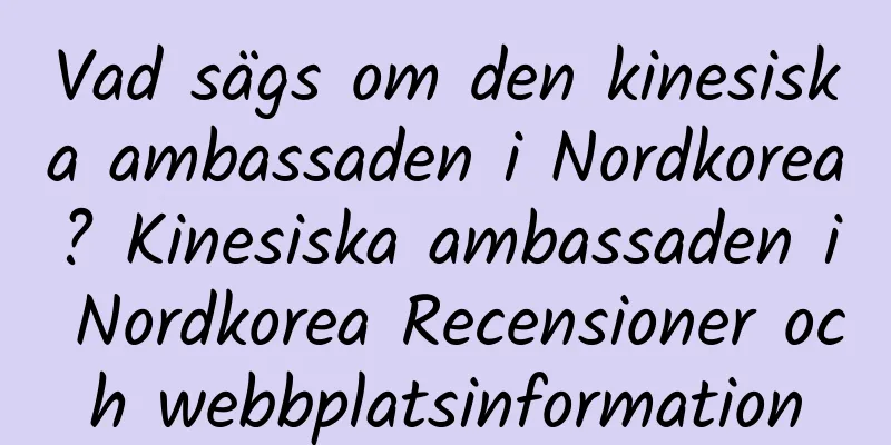 Vad sägs om den kinesiska ambassaden i Nordkorea? Kinesiska ambassaden i Nordkorea Recensioner och webbplatsinformation