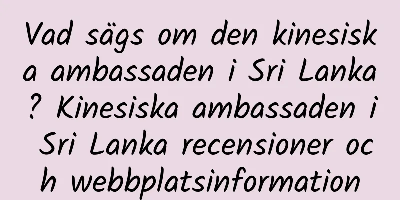 Vad sägs om den kinesiska ambassaden i Sri Lanka? Kinesiska ambassaden i Sri Lanka recensioner och webbplatsinformation