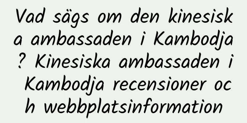 Vad sägs om den kinesiska ambassaden i Kambodja? Kinesiska ambassaden i Kambodja recensioner och webbplatsinformation