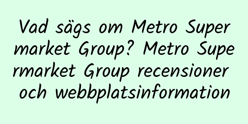 Vad sägs om Metro Supermarket Group? Metro Supermarket Group recensioner och webbplatsinformation