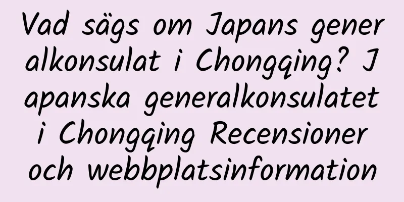 Vad sägs om Japans generalkonsulat i Chongqing? Japanska generalkonsulatet i Chongqing Recensioner och webbplatsinformation