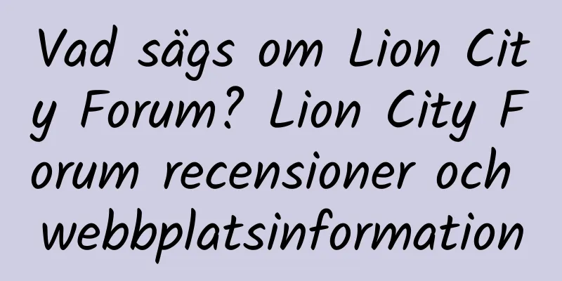 Vad sägs om Lion City Forum? Lion City Forum recensioner och webbplatsinformation