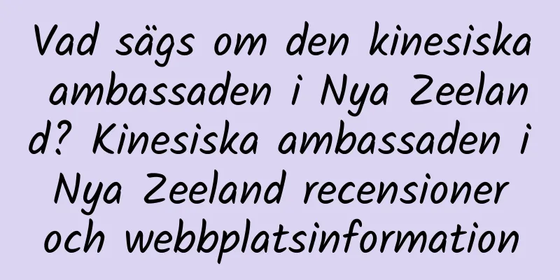 Vad sägs om den kinesiska ambassaden i Nya Zeeland? Kinesiska ambassaden i Nya Zeeland recensioner och webbplatsinformation