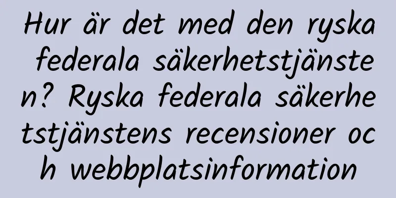 Hur är det med den ryska federala säkerhetstjänsten? Ryska federala säkerhetstjänstens recensioner och webbplatsinformation