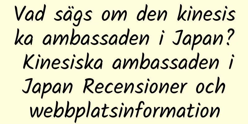 Vad sägs om den kinesiska ambassaden i Japan? Kinesiska ambassaden i Japan Recensioner och webbplatsinformation