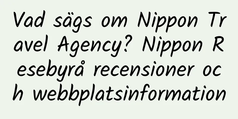Vad sägs om Nippon Travel Agency? Nippon Resebyrå recensioner och webbplatsinformation