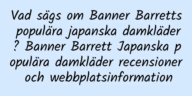 Vad sägs om Banner Barretts populära japanska damkläder? Banner Barrett Japanska populära damkläder recensioner och webbplatsinformation