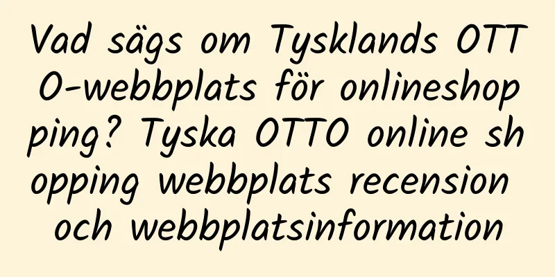 Vad sägs om Tysklands OTTO-webbplats för onlineshopping? Tyska OTTO online shopping webbplats recension och webbplatsinformation