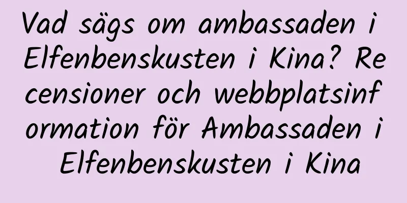Vad sägs om ambassaden i Elfenbenskusten i Kina? Recensioner och webbplatsinformation för Ambassaden i Elfenbenskusten i Kina