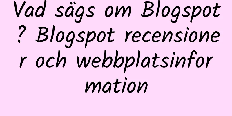 Vad sägs om Blogspot? Blogspot recensioner och webbplatsinformation