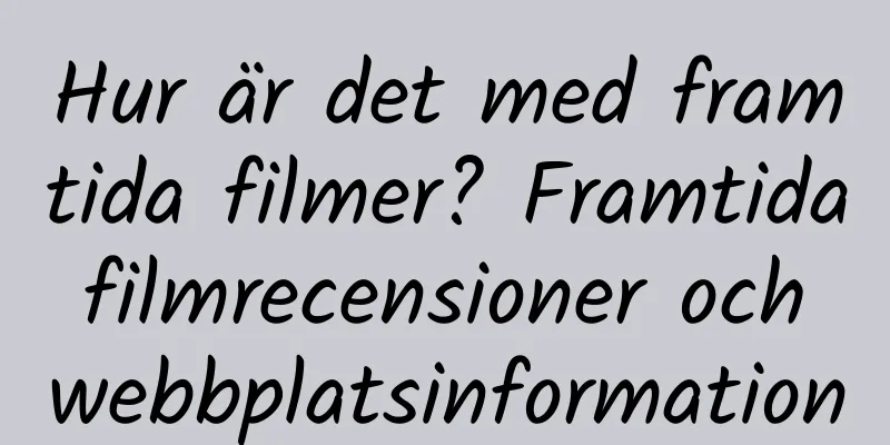Hur är det med framtida filmer? Framtida filmrecensioner och webbplatsinformation