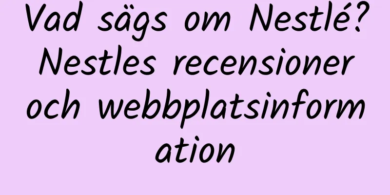 Vad sägs om Nestlé? Nestles recensioner och webbplatsinformation