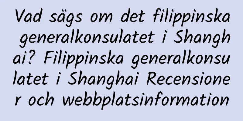 Vad sägs om det filippinska generalkonsulatet i Shanghai? Filippinska generalkonsulatet i Shanghai Recensioner och webbplatsinformation