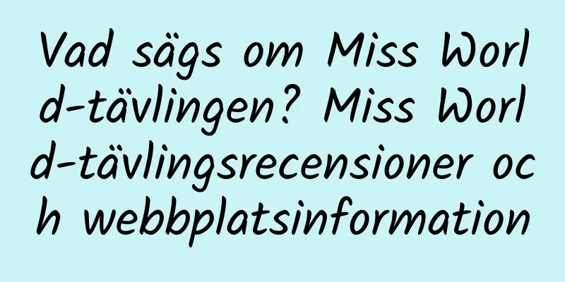 Vad sägs om Miss World-tävlingen? Miss World-tävlingsrecensioner och webbplatsinformation