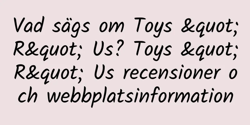 Vad sägs om Toys "R" Us? Toys "R" Us recensioner och webbplatsinformation
