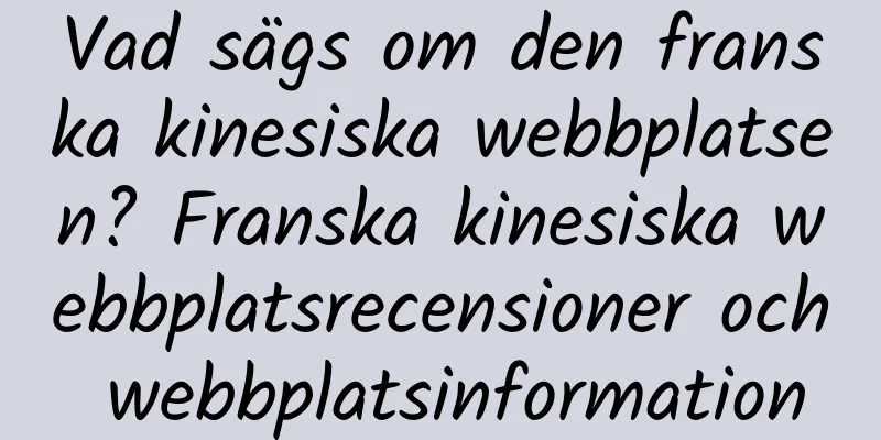 Vad sägs om den franska kinesiska webbplatsen? Franska kinesiska webbplatsrecensioner och webbplatsinformation