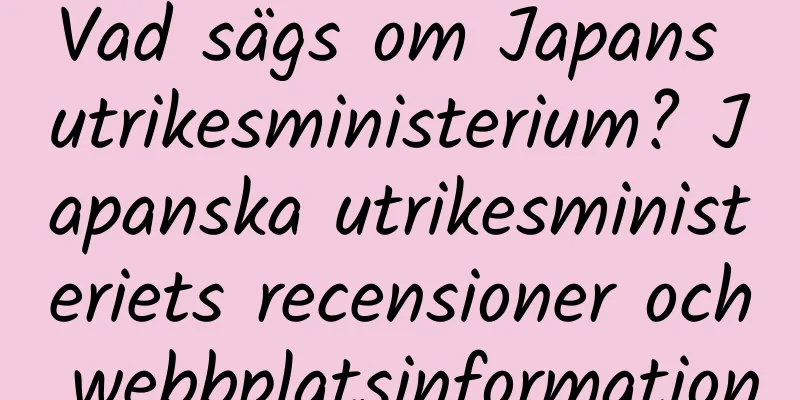 Vad sägs om Japans utrikesministerium? Japanska utrikesministeriets recensioner och webbplatsinformation