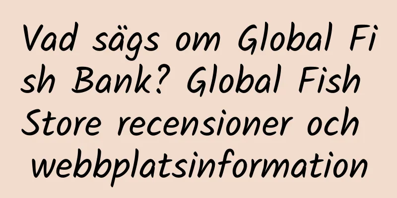 Vad sägs om Global Fish Bank? Global Fish Store recensioner och webbplatsinformation