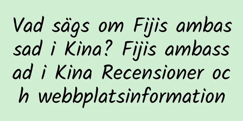 Vad sägs om Fijis ambassad i Kina? Fijis ambassad i Kina Recensioner och webbplatsinformation